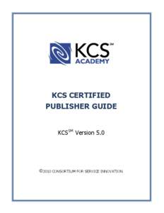 KCS CERTIFIED PUBLISHER GUIDE KCSSM Version 5.0 ©2010 CONSORTIUM FOR SERVICE INNOVATION