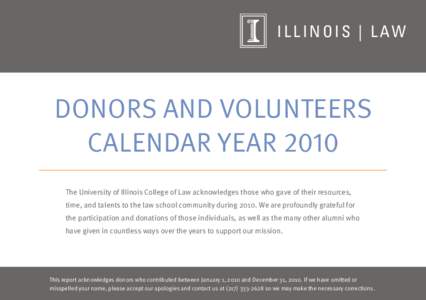 I L L I N O I S | L AW  Donors and Volunteers Calendar Year 2010 The University of Illinois College of Law acknowledges those who gave of their resources, time, and talents to the law school community during[removed]We are
