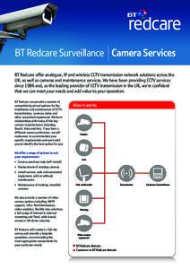 BT Redcare Surveillance Camera Services BT Redcare offer analogue, IP and wireless CCTV transmission network solutions across the UK, as well as cameras and maintenance services. We have been providing CCTV services sinc