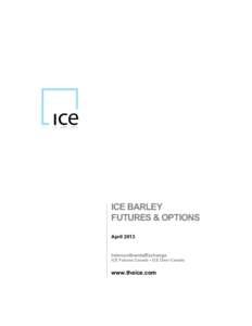 ICE BARLEY FUTURES & OPTIONS April 2013 IntercontinentalExchange ICE Futures Canada ▪ ICE Clear Canada