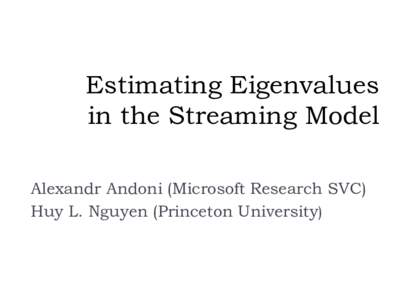 Estimating Eigenvalues in the Streaming Model Alexandr Andoni (Microsoft Research SVC) Huy L. Nguyen (Princeton University)  Eigenvalues