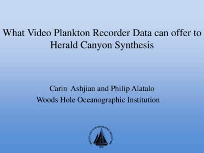 What Video Plankton Recorder Data can offer to Herald Canyon Synthesis Carin Ashjian and Philip Alatalo Woods Hole Oceanographic Institution