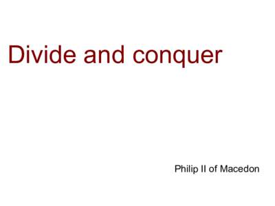 Divide and conquer  Philip II of Macedon Divide and conquer 1) Divide your problem into subproblems