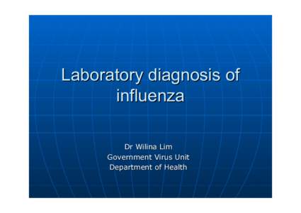 Laboratory diagnosis of influenza Dr Wilina Lim Government Virus Unit Department of Health