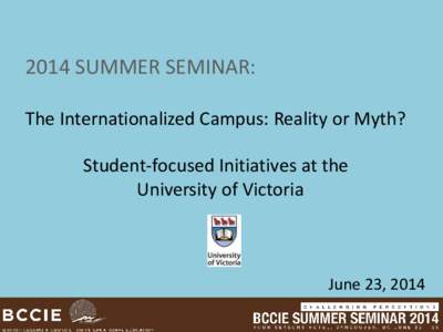 2014 SUMMER SEMINAR: The Internationalized Campus: Reality or Myth? Student-focused Initiatives at the University of Victoria  June 23, 2014