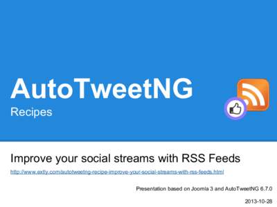 AutoTweetNG Recipes Improve your social streams with RSS Feeds http://www.extly.com/autotweetng-recipe-improve-your-social-streams-with-rss-feeds.html Presentation based on Joomla 3 and AutoTweetNG 6.7.0