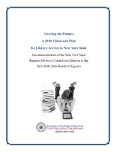 Creating the Future: A 2020 Vision and Plan for Library Service in New York State Recommendations of the New York State Regents Advisory Council on Libraries to the New York State Board of Regents