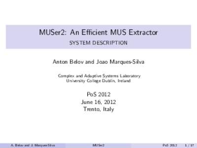 MUSer2: An Efficient MUS Extractor SYSTEM DESCRIPTION Anton Belov and Joao Marques-Silva Complex and Adaptive Systems Laboratory University College Dublin, Ireland