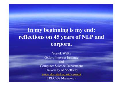 In my beginning is my end: reflections on 45 years of NLP and corpora. Yorick Wilks Oxford Internet Institute and