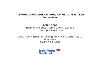 Achieving Consistent Modeling Of VIX and Equities Derivatives Artur Sepp Bank of America Merrill Lynch, London [removed] Global Derivatives Trading & Risk Management 2012