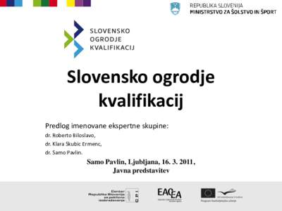Slovensko ogrodje kvalifikacij Predlog imenovane ekspertne skupine: dr. Roberto Biloslavo, dr. Klara Skubic Ermenc, dr. Samo Pavlin.