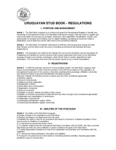 URUGUAYAN STUD BOOK - REGULATIONS I - PURPOSE AND MANAGEMENT Article 1 - The Stud Book Uruguayo is to conduct and guard the Genealogical Register of Identity and Ownership of thoroughbred horses in the Republica Oriental