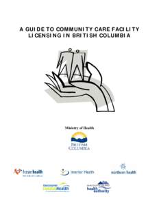 A GUIDE TO COMMUNITY CARE FACILITY LICENSING IN BRITISH COLUMBIA Ministry of Health  TABLE OF CONTENTS