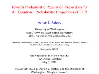 Towards Probabilistic Population Projections for All Countries: Probabilistic Projections of TFR Adrian E. Raftery University of Washington http://www.stat.washington.edu/raftery http://bayespop.csss.washington.edu