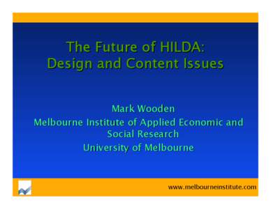The Future of HILDA: Design and Content Issues Mark Wooden Melbourne Institute of Applied Economic and Social Research University of Melbourne