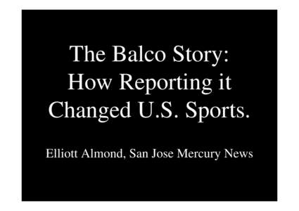 The Balco Story: How Reporting it Changed U.S. Sports. Elliott Almond, San Jose Mercury News  