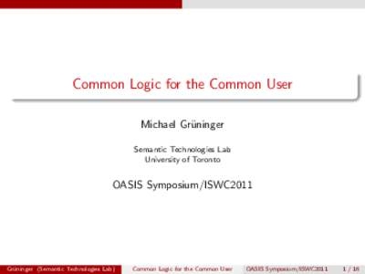 Common Logic for the Common User Michael Gr¨ uninger Semantic Technologies Lab University of Toronto
