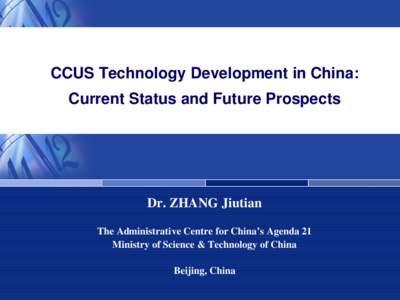 CCUS Technology Development in China: Current Status and Future Prospects Dr. ZHANG Jiutian The Administrative Centre for China’s Agenda 21 Ministry of Science & Technology of China