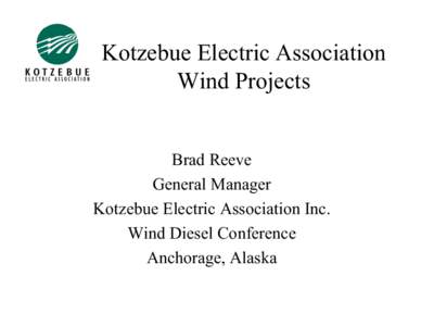 Kotzebue Electric Association Wind Projects Brad Reeve General Manager Kotzebue Electric Association Inc. Wind Diesel Conference