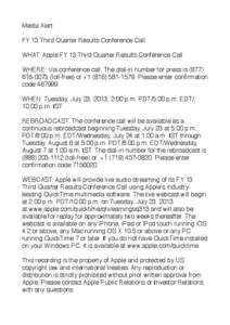 Media Alert FY 13 Third Quarter Results Conference Call WHAT: Apple FY 13 Third Quarter Results Conference Call WHERE: Via conference call. The dial-in number for press is[removed]toll-free) or +[removed].