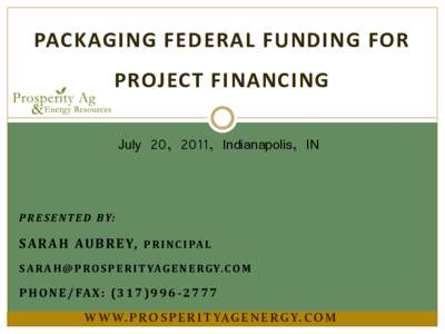 PACKAGING FEDERAL FUNDING FOR PROJECT FINANCING July 20, 2011, Indianapolis, IN P R E S E N T E D B Y: