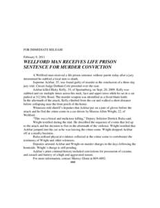 FOR IMMEDIATE RELEASE February 9, 2011 WELLFORD MAN RECEIVES LIFE PRISON SENTENCE FOR MURDER CONVICTION A Wellford man received a life prison sentence without parole today after a jury
