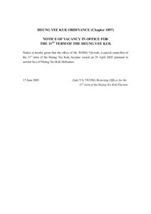 HEUNG YEE KUK ORDINANCE (Chapter[removed]NOTICE OF VACANCY IN OFFICE FOR THE 31ST TERM OF THE HEUNG YEE KUK Notice is hereby given that the office of Mr. WONG Yat-wah, a special councillor of the 31st term of the Heung Yee