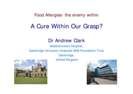 Food Allergies- the enemy within  A Cure Within Our Grasp? Dr Andrew Clark Addenbrooke’s Hospital, Cambridge University Hospitals NHS Foundation Trust