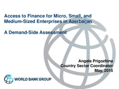 Access to Finance for Micro, Small, and Medium-Sized Enterprises in Azerbaijan A Demand-Side Assessment Angela Prigozhina Country Sector Coordinator