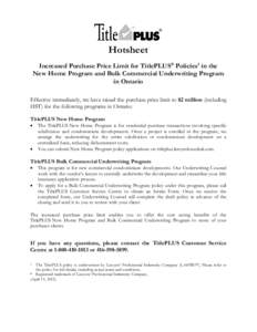 Hotsheet Increased Purchase Price Limit for TitlePLUS® Policies1 in the New Home Program and Bulk Commercial Underwriting Program in Ontario Effective immediately, we have raised the purchase price limit to $2 million (