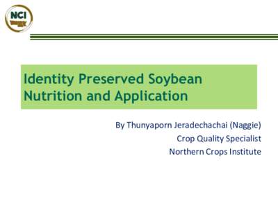 Identity Preserved Soybean Nutrition and Application By Thunyaporn Jeradechachai (Naggie) Crop Quality Specialist Northern Crops Institute