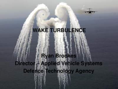 WAKE TURBULENCE  Ryan Brookes Director – Applied Vehicle Systems Defence Technology Agency