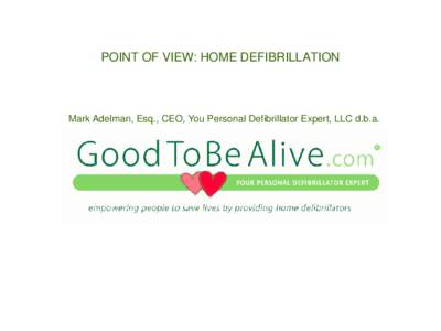 POINT OF VIEW: HOME DEFIBRILLATION  Mark Adelman, Esq., CEO, You Personal Defibrillator Expert, LLC d.b.a. ‘THERE IS NO PLACE LIKE HOME’ DEFIBRILLATION  Knowing the facts reveals the need to focus on early defibr