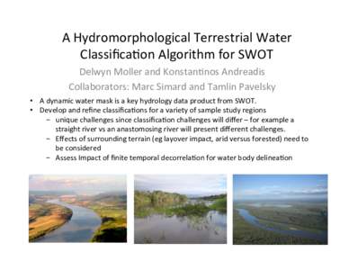 A	
  Hydromorphological	
  Terrestrial	
  Water	
   Classiﬁca7on	
  Algorithm	
  for	
  SWOT	
  	
   Delwyn	
  Moller	
  and	
  Konstan7nos	
  Andreadis	
   Collaborators:	
  Marc	
  Simard	
  and	
  