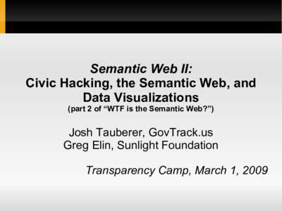 Semantic Web II: Civic Hacking, the Semantic Web, and Data Visualizations (part 2 of “WTF is the Semantic Web?”)  Josh Tauberer, GovTrack.us