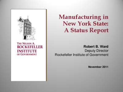 Manufacturing in New York State: A Status Report Robert B. Ward Deputy Director Rockefeller Institute of Government