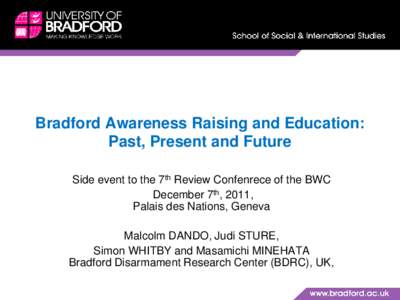 Bradford Awareness Raising and Education: Past, Present and Future Side event to the 7th Review Confenrece of the BWC December 7th, 2011, Palais des Nations, Geneva Malcolm DANDO, Judi STURE,