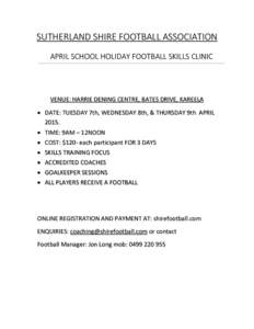 SUTHERLAND SHIRE FOOTBALL ASSOCIATION APRIL SCHOOL HOLIDAY FOOTBALL SKILLS CLINIC VENUE: HARRIE DENING CENTRE, BATES DRIVE, KAREELA • DATE: TUESDAY 7th, WEDNESDAY 8th, & THURSDAY 9th APRIL 2015.