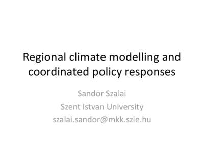 Regional climate modelling and coordinated policy responses Sandor Szalai Szent Istvan University 