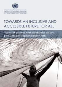 Towards an Inclusive and Accessible Future for All Voices of Persons with Disabilities on the Post-2015 Development Framework United Nations Partnership to Promote the Rights of Persons with Disabilities ILO | OHCHR | UN