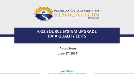 K-12 SOURCE SYSTEM UPGRADE DATA QUALITY EDITS ANDRE SMITH June 17, 2014  www.FLDOE.org