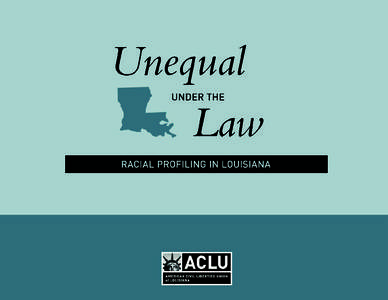 UNEQUAL UNDER THE LAW Racial Profiling In Louisiana I. INTRODUCTION................................................................................ 5 II. WHAT IS RACIAL PROFILING? .....................................