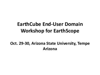 EarthCube End-User Domain Workshop for EarthScope Oct[removed], Arizona State University, Tempe Arizona  Purpose