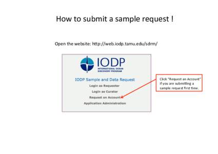 How	to	submit	a	sample	request	!	 Open	the	website:	h6p://web.iodp.tamu.edu/sdrm/ Click	“Request	an	Account”	 if	you	are	submiCng	a	 sample	request	ﬁrst	Fme.