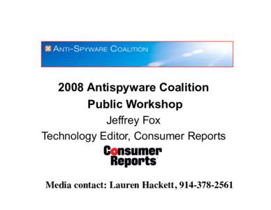 2008 Antispyware Coalition Public Workshop Jeffrey Fox Technology Editor, Consumer Reports  Media contact: Lauren Hackett, [removed]
