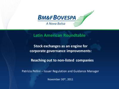 Latin American Roundtable Stock exchanges as an engine for corporate governance improvements: Reaching out to non-listed companies Patrícia Pellini – Issuer Regulation and Guidance Manager November 30th, 2011