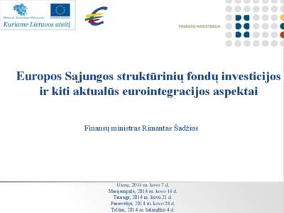 Europos Sąjungos struktūrinių fondų investicijos ir kiti aktualūs eurointegracijos aspektai Finansų ministras Rimantas Šadžius Utena, 2014 m. kovo 7 d. Marijampolė, 2014 m. kovo 14 d.