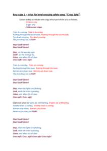Key stage 1 – lyrics for level crossing safety song “Cross Safe!” Colour coded, to indicate who sings which part of the lyric as follows; Children only Singer only Children and singer Train is a-coming Train is a-c