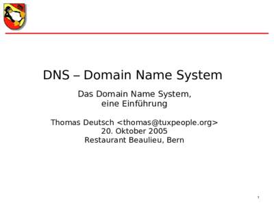 DNS – Domain Name System Das Domain Name System, eine Einführung Thomas Deutsch <> 20. Oktober 2005 Restaurant Beaulieu, Bern