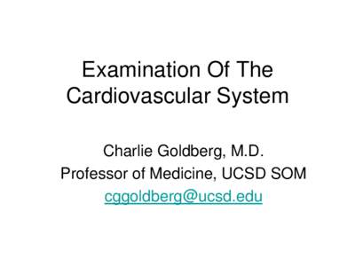 Examination Of The Cardiovascular System Charlie Goldberg, M.D. Professor of Medicine, UCSD SOM [removed]